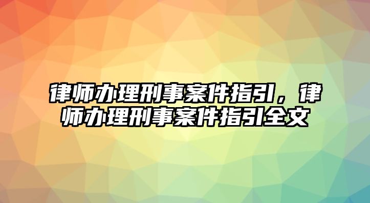 律師辦理刑事案件指引，律師辦理刑事案件指引全文