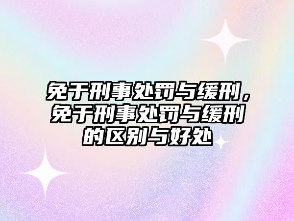 免于刑事處罰與緩刑，免于刑事處罰與緩刑的區別與好處