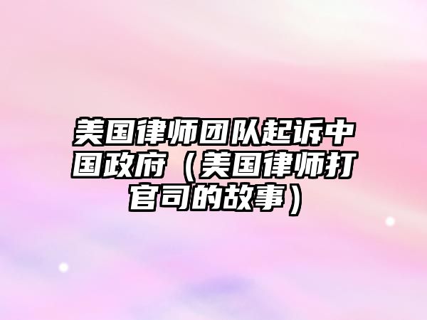 美國律師團(tuán)隊(duì)起訴中國政府（美國律師打官司的故事）