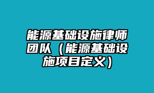 能源基礎設施律師團隊（能源基礎設施項目定義）