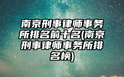 南京刑事律師事務所排名前十名(南京刑事律師事務所排名榜)