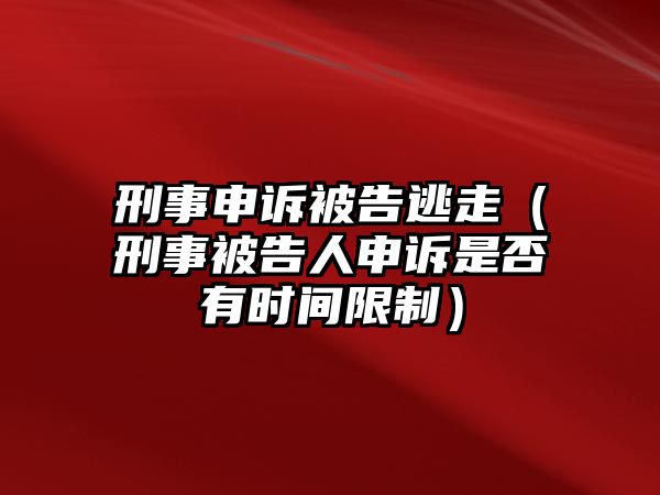 刑事申訴被告逃走（刑事被告人申訴是否有時間限制）