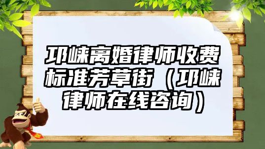 邛崍離婚律師收費標準芳草街（邛崍律師在線咨詢）