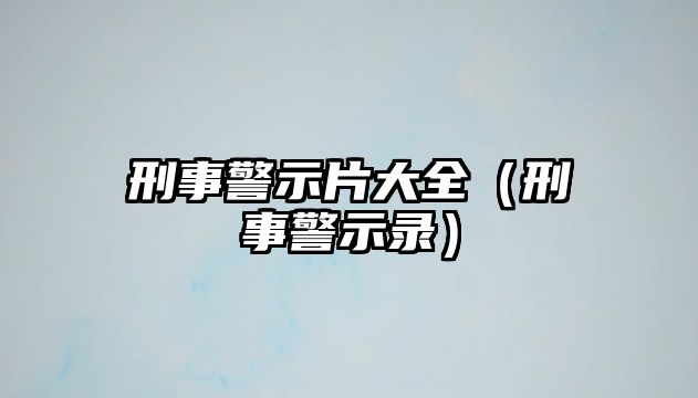 刑事警示片大全（刑事警示錄）