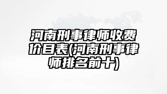 河南刑事律師收費價目表(河南刑事律師排名前十)