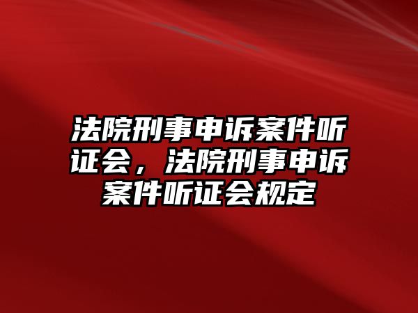 法院刑事申訴案件聽證會，法院刑事申訴案件聽證會規(guī)定