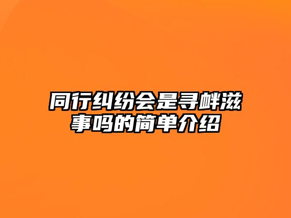 同行糾紛會是尋釁滋事嗎的簡單介紹