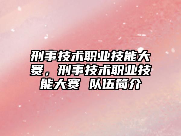 刑事技術職業技能大賽，刑事技術職業技能大賽 隊伍簡介