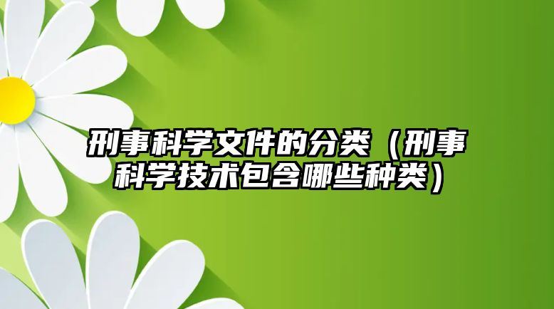 刑事科學(xué)文件的分類（刑事科學(xué)技術(shù)包含哪些種類）