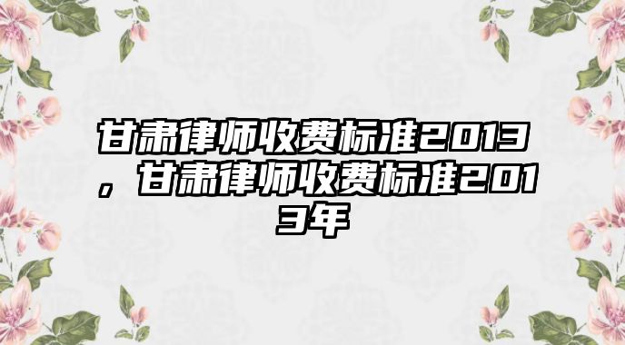 甘肅律師收費標(biāo)準(zhǔn)2013，甘肅律師收費標(biāo)準(zhǔn)2013年