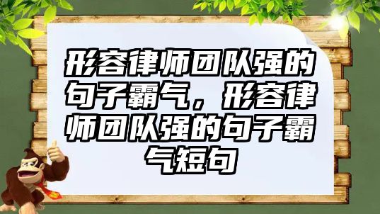 形容律師團隊強的句子霸氣，形容律師團隊強的句子霸氣短句