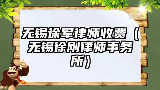 無錫徐軍律師收費（無錫徐剛律師事務所）