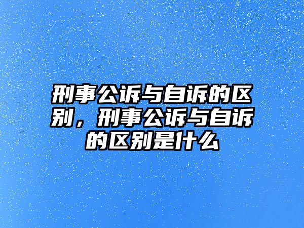 刑事公訴與自訴的區別，刑事公訴與自訴的區別是什么