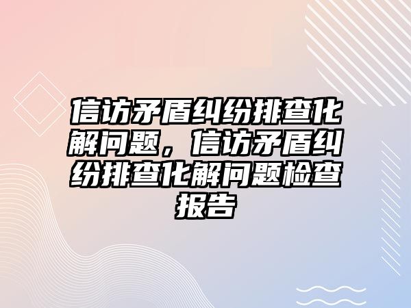 信訪矛盾糾紛排查化解問(wèn)題，信訪矛盾糾紛排查化解問(wèn)題檢查報(bào)告