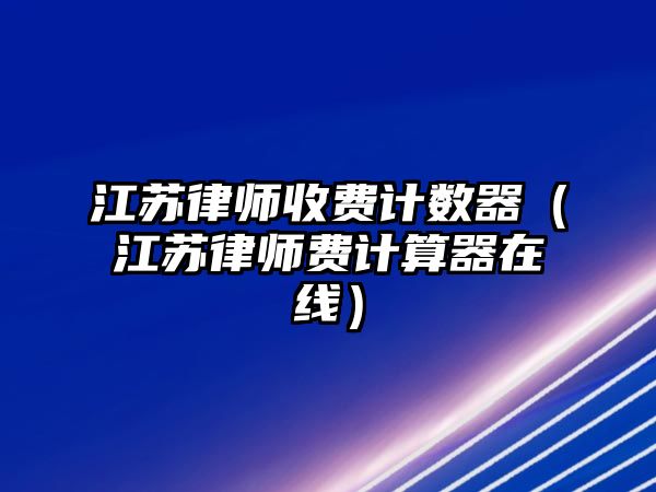 江蘇律師收費計數器（江蘇律師費計算器在線）