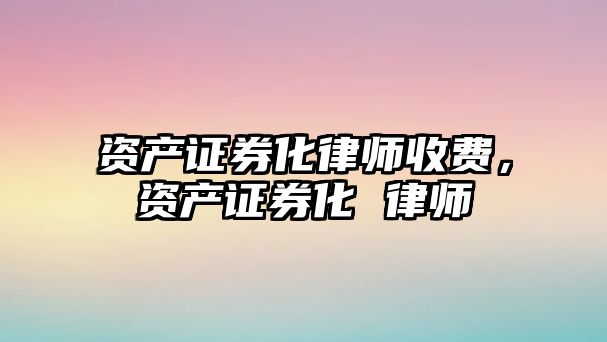 資產證券化律師收費，資產證券化 律師