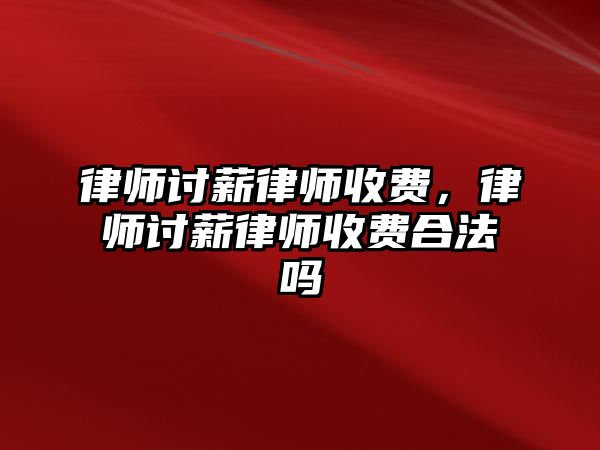 律師討薪律師收費，律師討薪律師收費合法嗎