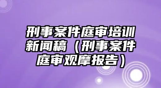 刑事案件庭審培訓(xùn)新聞稿（刑事案件庭審觀摩報(bào)告）