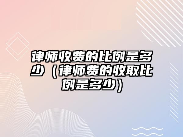 律師收費的比例是多少（律師費的收取比例是多少）