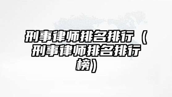 刑事律師排名排行（刑事律師排名排行榜）