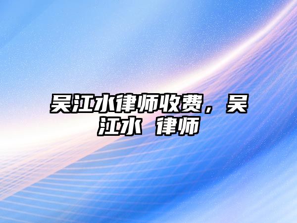 吳江水律師收費，吳江水 律師