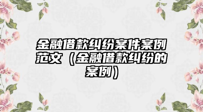 金融借款糾紛案件案例范文（金融借款糾紛的案例）