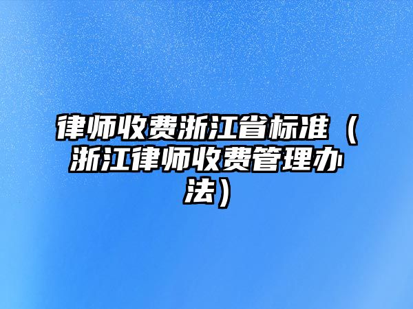 律師收費(fèi)浙江省標(biāo)準(zhǔn)（浙江律師收費(fèi)管理辦法）