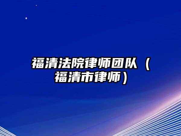 福清法院律師團隊（福清市律師）