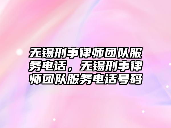 無錫刑事律師團隊服務電話，無錫刑事律師團隊服務電話號碼