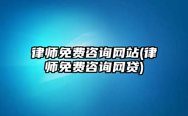 律師免費(fèi)咨詢網(wǎng)站(律師免費(fèi)咨詢網(wǎng)貸)