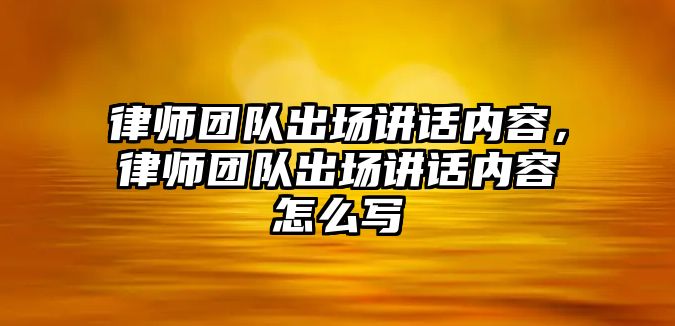 律師團隊出場講話內容，律師團隊出場講話內容怎么寫