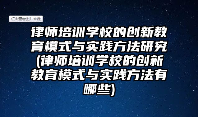 律師培訓學校的創新教育模式與實踐方法研究(律師培訓學校的創新教育模式與實踐方法有哪些)