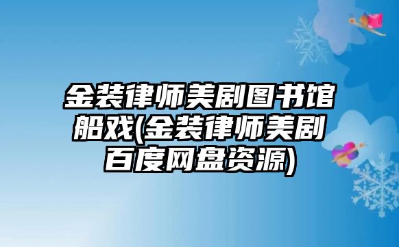 金裝律師美劇圖書館船戲(金裝律師美劇百度網盤資源)