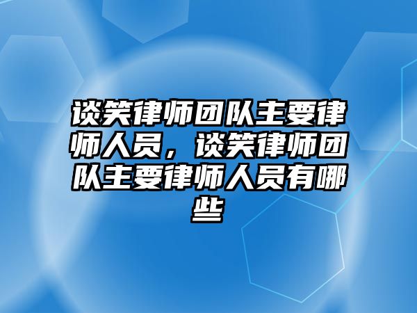 談笑律師團隊主要律師人員，談笑律師團隊主要律師人員有哪些