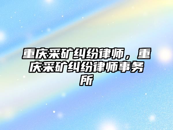 重慶采礦糾紛律師，重慶采礦糾紛律師事務(wù)所