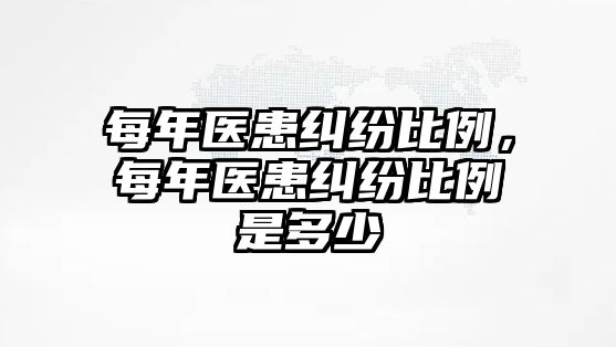 每年醫患糾紛比例，每年醫患糾紛比例是多少