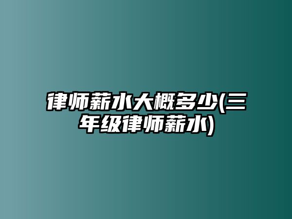 律師薪水大概多少(三年級律師薪水)