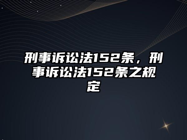 刑事訴訟法152條，刑事訴訟法152條之規(guī)定