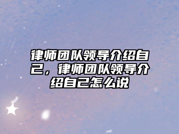 律師團隊領導介紹自己，律師團隊領導介紹自己怎么說