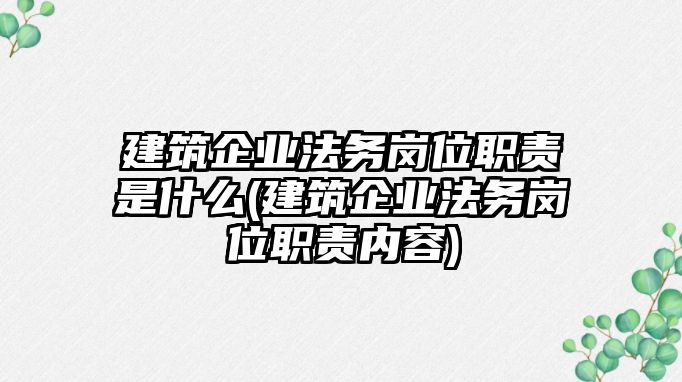 建筑企業(yè)法務(wù)崗位職責(zé)是什么(建筑企業(yè)法務(wù)崗位職責(zé)內(nèi)容)