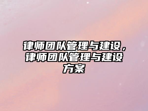 律師團隊管理與建設，律師團隊管理與建設方案