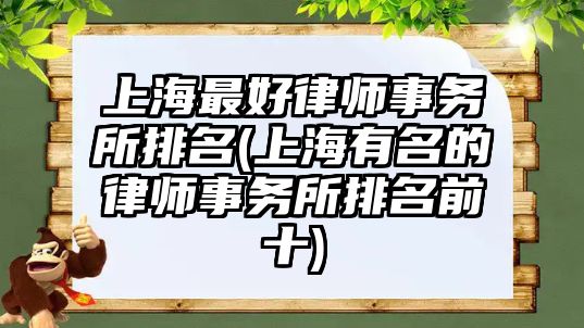 上海最好律師事務所排名(上海有名的律師事務所排名前十)