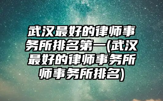 武漢最好的律師事務(wù)所排名第一(武漢最好的律師事務(wù)所師事務(wù)所排名)