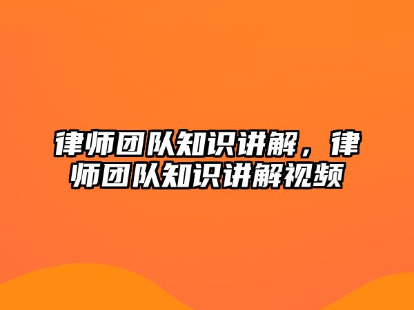 律師團隊知識講解，律師團隊知識講解視頻