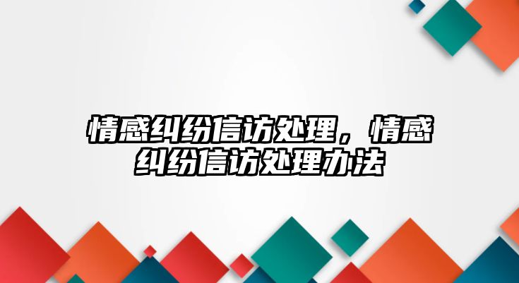 情感糾紛信訪處理，情感糾紛信訪處理辦法