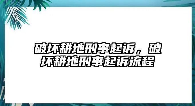 破壞耕地刑事起訴，破壞耕地刑事起訴流程