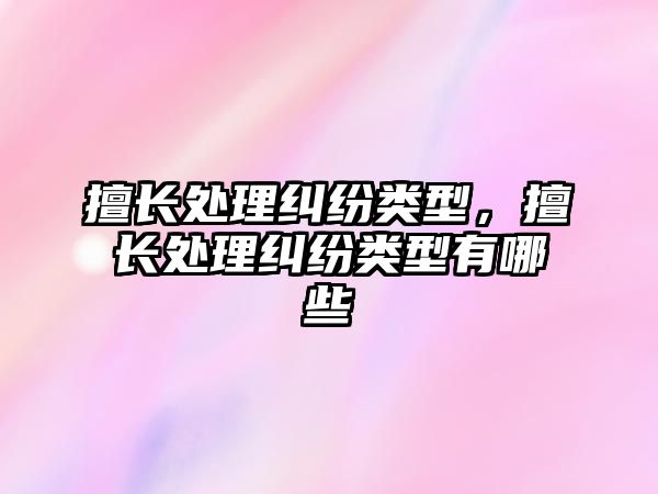 擅長處理糾紛類型，擅長處理糾紛類型有哪些