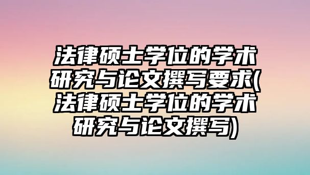 法律碩士學位的學術研究與論文撰寫要求(法律碩士學位的學術研究與論文撰寫)