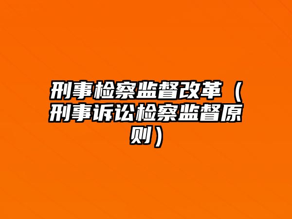 刑事檢察監督改革（刑事訴訟檢察監督原則）