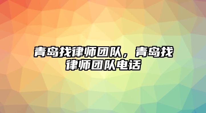 青島找律師團隊，青島找律師團隊電話